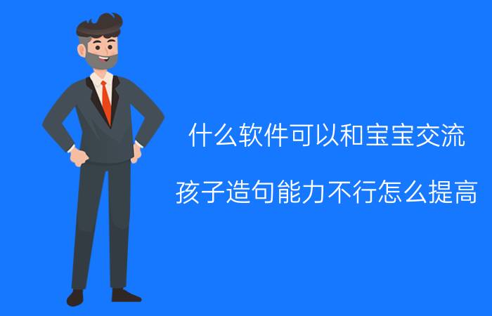 什么软件可以和宝宝交流 孩子造句能力不行怎么提高？